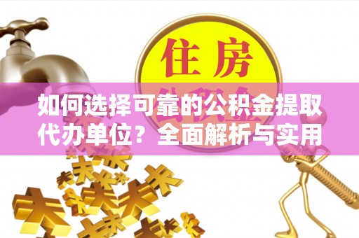 民和如何选择可靠的公积金提取代办单位？全面解析与实用建议