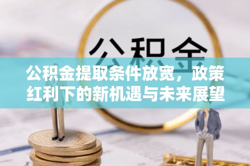 民和公积金提取条件放宽，政策红利下的新机遇与未来展望