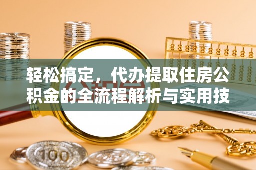 民和轻松搞定，代办提取住房公积金的全流程解析与实用技巧