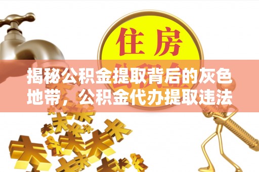 民和揭秘公积金提取背后的灰色地带，公积金代办提取违法不？