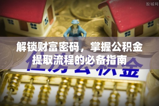 民和解锁财富密码，掌握公积金提取流程的必备指南