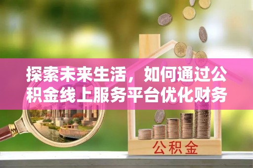 民和探索未来生活，如何通过公积金线上服务平台优化财务管理