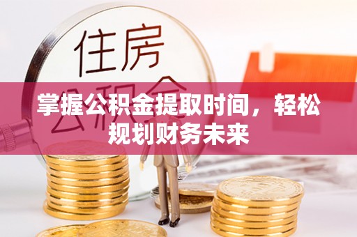 民和掌握公积金提取时间，轻松规划财务未来