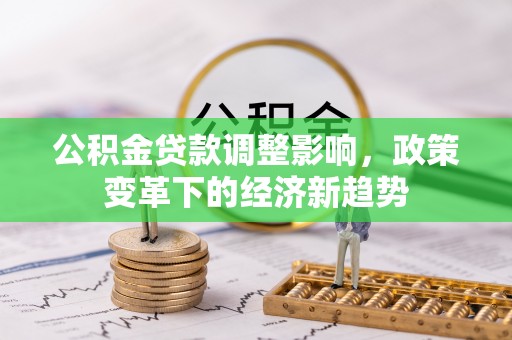 民和公积金贷款调整影响，政策变革下的经济新趋势