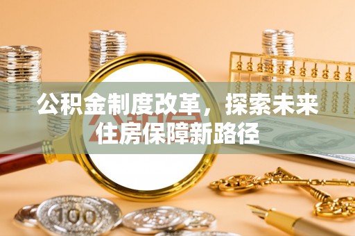 民和公积金制度改革，探索未来住房保障新路径