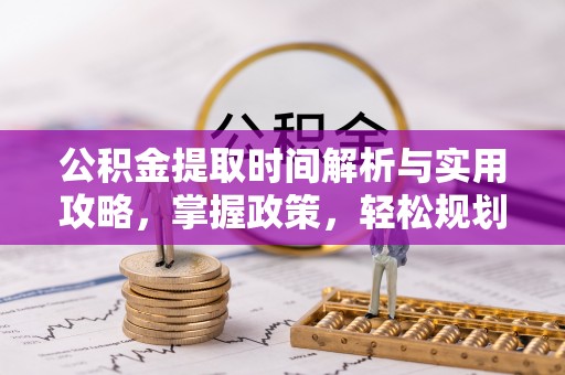 民和公积金提取时间解析与实用攻略，掌握政策，轻松规划未来