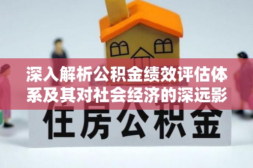 民和深入解析公积金绩效评估体系及其对社会经济的深远影响