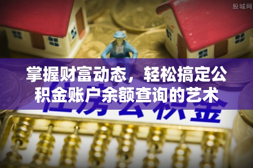 民和掌握财富动态，轻松搞定公积金账户余额查询的艺术