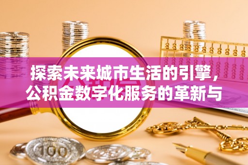 民和探索未来城市生活的引擎，公积金数字化服务的革新与实践