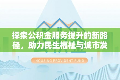 民和探索公积金服务提升的新路径，助力民生福祉与城市发展