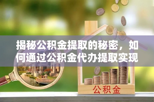 民和揭秘公积金提取的秘密，如何通过公积金代办提取实现财务自由