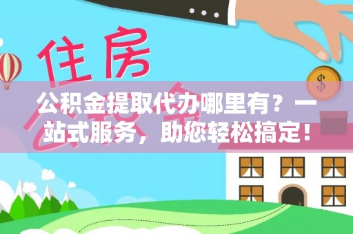 民和公积金提取代办哪里有？一站式服务，助您轻松搞定！