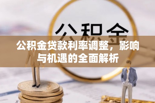 民和公积金贷款利率调整，影响与机遇的全面解析