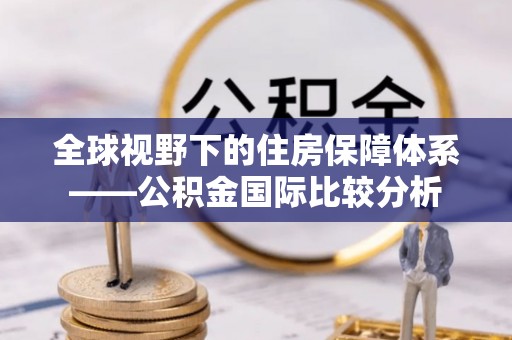 民和全球视野下的住房保障体系——公积金国际比较分析