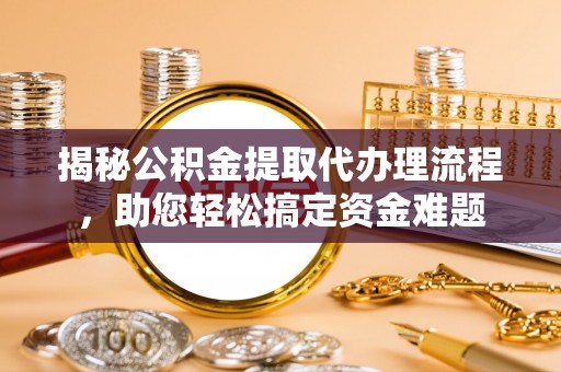 民和揭秘公积金提取代办理流程，助您轻松搞定资金难题