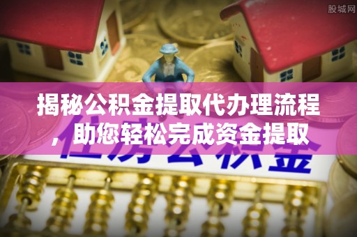 民和揭秘公积金提取代办理流程，助您轻松完成资金提取