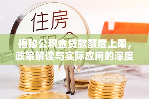 民和揭秘公积金贷款额度上限，政策解读与实际应用的深度分析