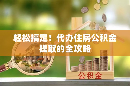 民和轻松搞定！代办住房公积金提取的全攻略