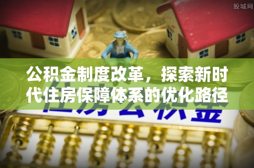 民和公积金制度改革，探索新时代住房保障体系的优化路径
