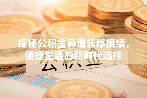 民和探秘公积金异地转移接续，便捷生活的新时代选择