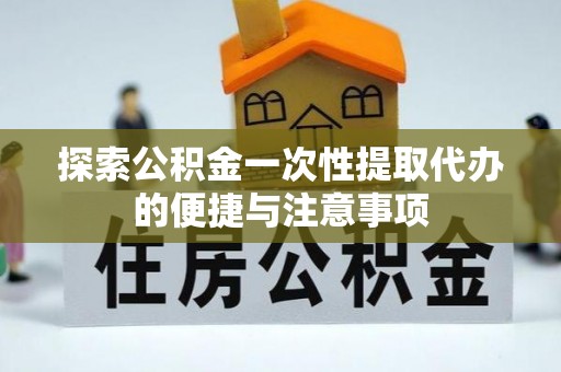 民和探索公积金一次性提取代办的便捷与注意事项