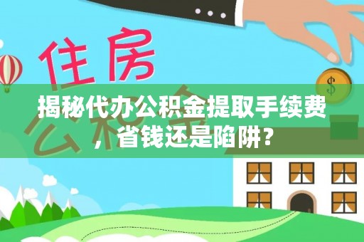 民和揭秘代办公积金提取手续费，省钱还是陷阱？