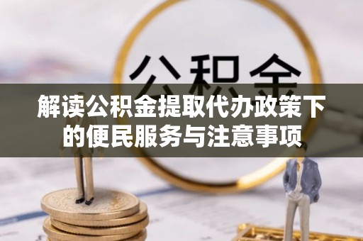 民和解读公积金提取代办政策下的便民服务与注意事项