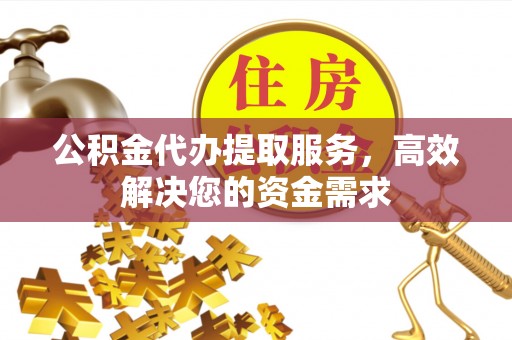 民和公积金代办提取服务，高效解决您的资金需求