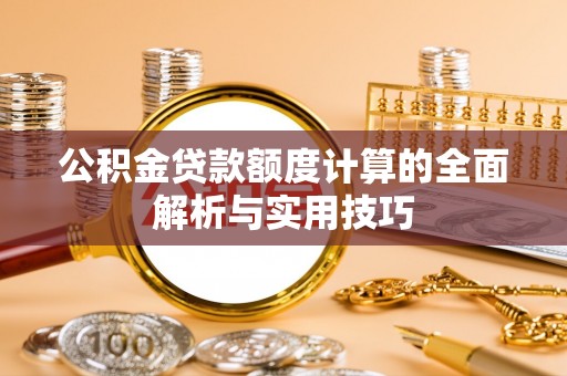 民和公积金贷款额度计算的全面解析与实用技巧