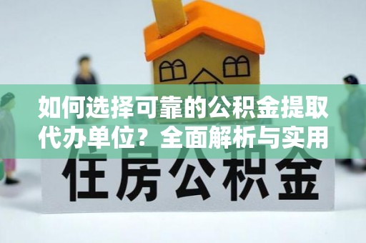 民和如何选择可靠的公积金提取代办单位？全面解析与实用指南