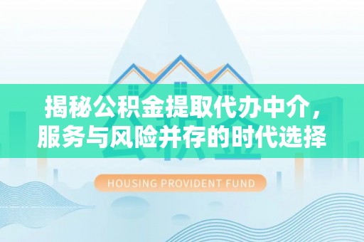 民和揭秘公积金提取代办中介，服务与风险并存的时代选择
