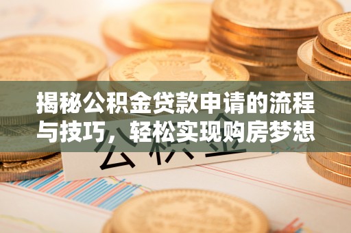 民和揭秘公积金贷款申请的流程与技巧，轻松实现购房梦想