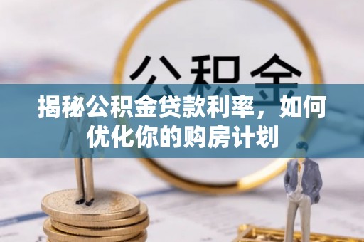 民和揭秘公积金贷款利率，如何优化你的购房计划