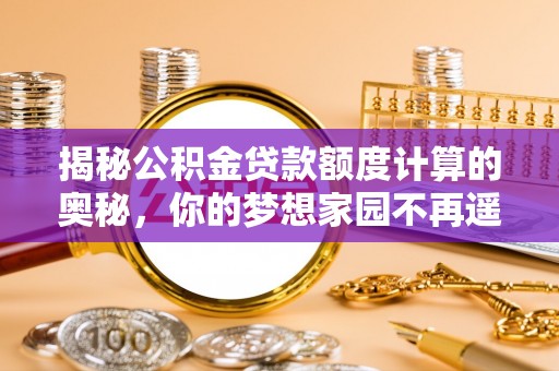 民和揭秘公积金贷款额度计算的奥秘，你的梦想家园不再遥不可及