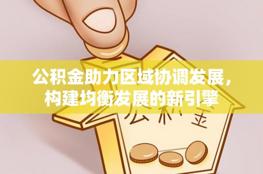 民和公积金助力区域协调发展，构建均衡发展的新引擎
