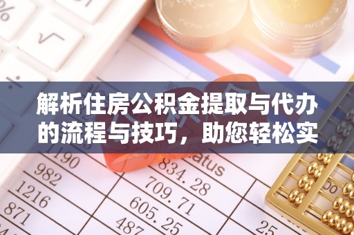 民和解析住房公积金提取与代办的流程与技巧，助您轻松实现资金流动