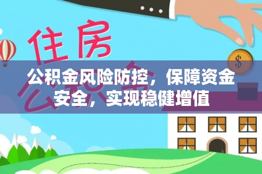 民和公积金风险防控，保障资金安全，实现稳健增值
