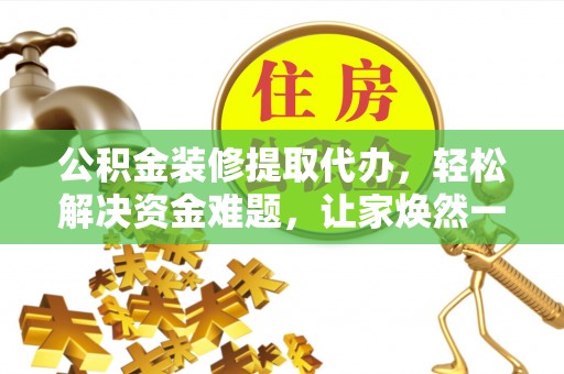 民和公积金装修提取代办，轻松解决资金难题，让家焕然一新
