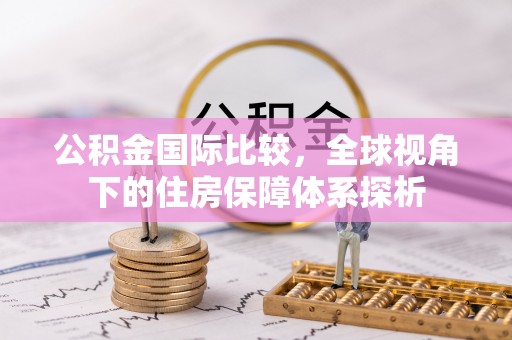 民和公积金国际比较，全球视角下的住房保障体系探析