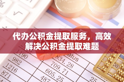 民和代办公积金提取服务，高效解决公积金提取难题