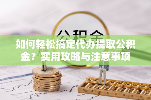 民和如何轻松搞定代办提取公积金？实用攻略与注意事项
