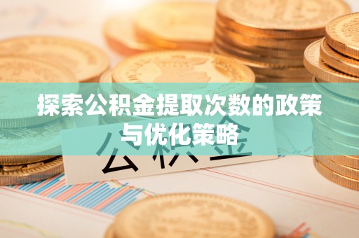 民和探索公积金提取次数的政策与优化策略