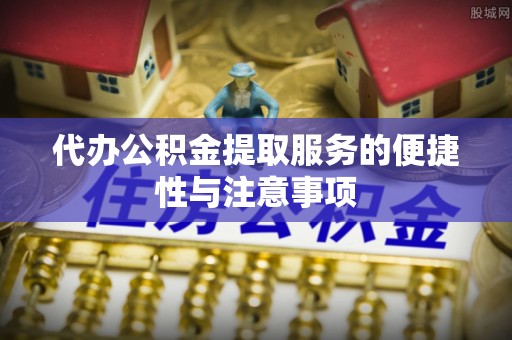 民和代办公积金提取服务的便捷性与注意事项