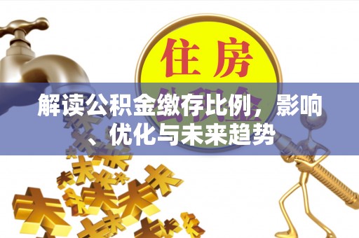 民和解读公积金缴存比例，影响、优化与未来趋势