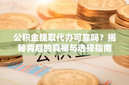 民和公积金提取代办可靠吗？揭秘背后的真相与选择指南