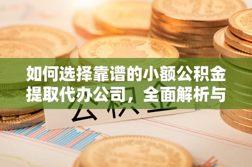 民和如何选择靠谱的小额公积金提取代办公司，全面解析与实用指南