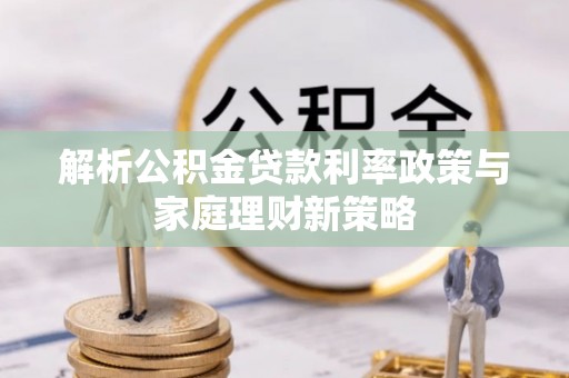 民和解析公积金贷款利率政策与家庭理财新策略