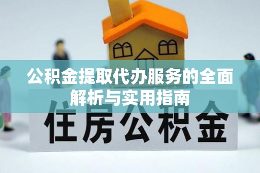 民和公积金提取代办服务的全面解析与实用指南