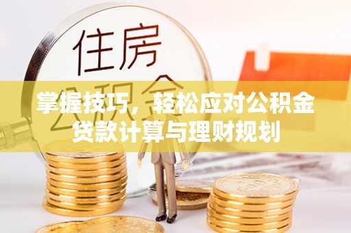 民和掌握技巧，轻松应对公积金贷款计算与理财规划