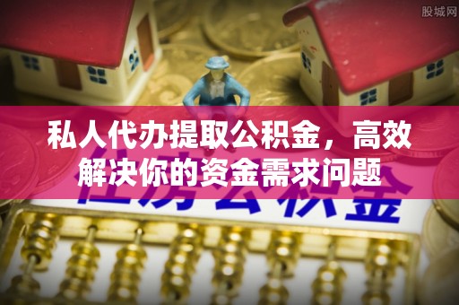 民和私人代办提取公积金，高效解决你的资金需求问题
